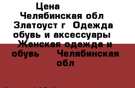 yjdfz .,rf. cjdhtvtyysq afcjy/ › Цена ­ 1 000 - Челябинская обл., Златоуст г. Одежда, обувь и аксессуары » Женская одежда и обувь   . Челябинская обл.